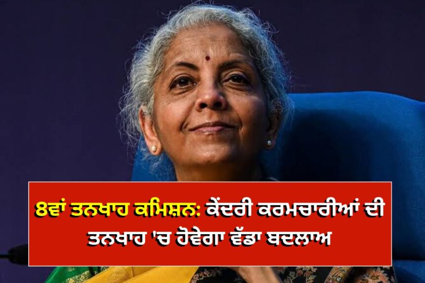 8ਵਾਂ ਤਨਖਾਹ ਕਮਿਸ਼ਨ: ਕੇਂਦਰੀ ਕਰਮਚਾਰੀਆਂ ਦੀ ਤਨਖਾਹ 'ਚ ਹੋਵੇਗਾ ਵੱਡਾ ਬਦਲਾਅ