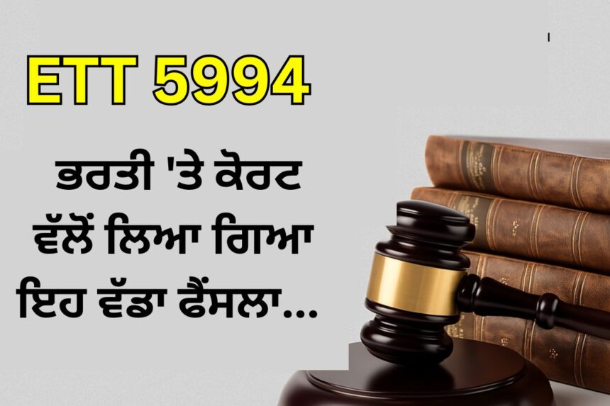 ETT 5994 ਭਰਤੀ 'ਤੇ ਕੋਰਟ ਵੱਲੋਂ ਲਿਆ ਗਿਆ ਇਹ ਵੱਡਾ ਫੈਂਸਲਾ...